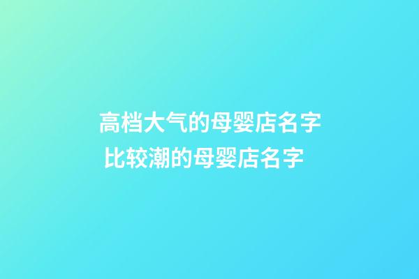 高档大气的母婴店名字 比较潮的母婴店名字-第1张-店铺起名-玄机派